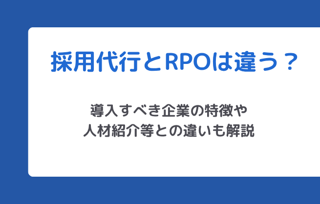 採用代行とRPOは違う？導入すべき企業の特徴や人材紹介等との違いも解説